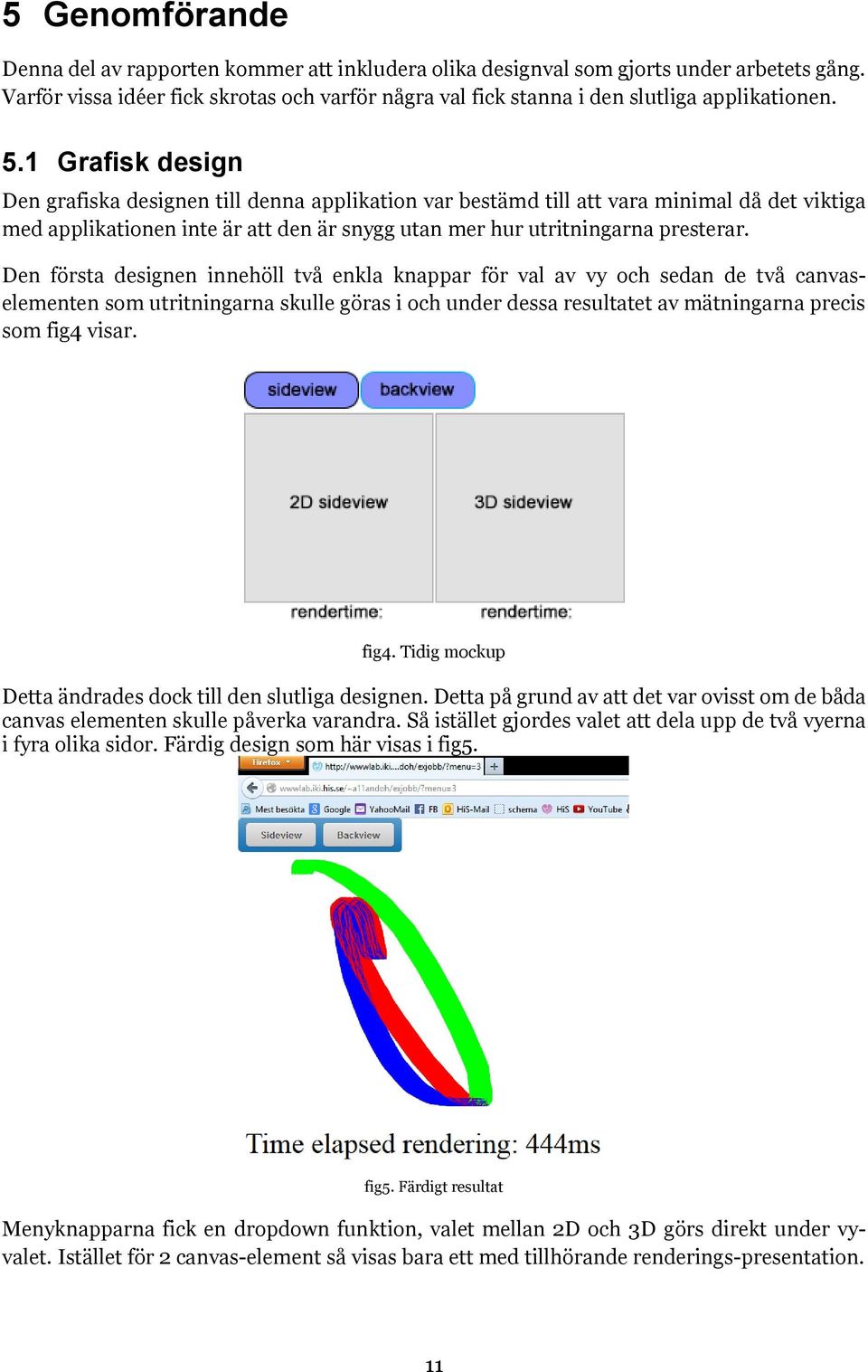 1 Grafisk design Den grafiska designen till denna applikation var bestämd till att vara minimal då det viktiga med applikationen inte är att den är snygg utan mer hur utritningarna presterar.