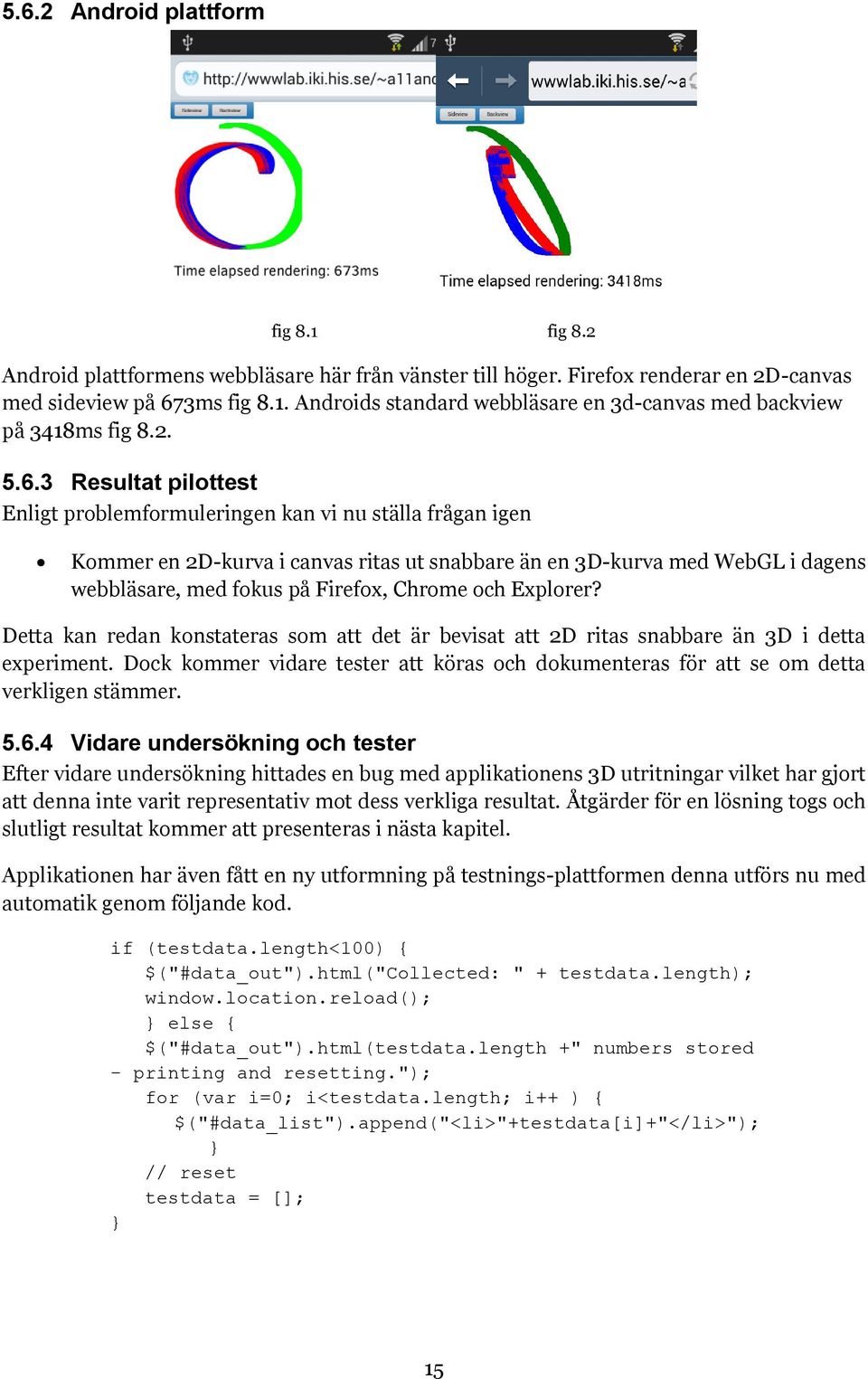3 Resultat pilottest Enligt problemformuleringen kan vi nu ställa frågan igen Kommer en 2D-kurva i canvas ritas ut snabbare än en 3D-kurva med WebGL i dagens webbläsare, med fokus på Firefox, Chrome