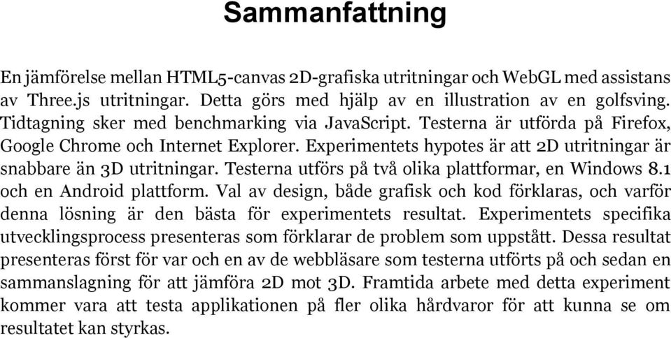 Testerna utförs på två olika plattformar, en Windows 8.1 och en Android plattform. Val av design, både grafisk och kod förklaras, och varför denna lösning är den bästa för experimentets resultat.