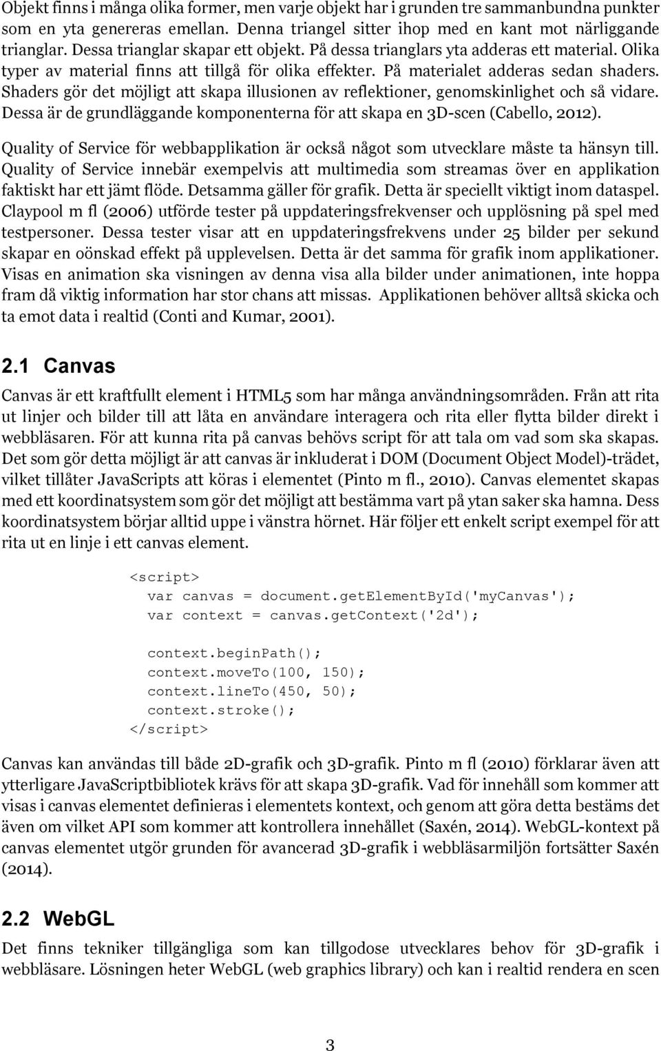 Shaders gör det möjligt att skapa illusionen av reflektioner, genomskinlighet och så vidare. Dessa är de grundläggande komponenterna för att skapa en 3D-scen (Cabello, 2012).