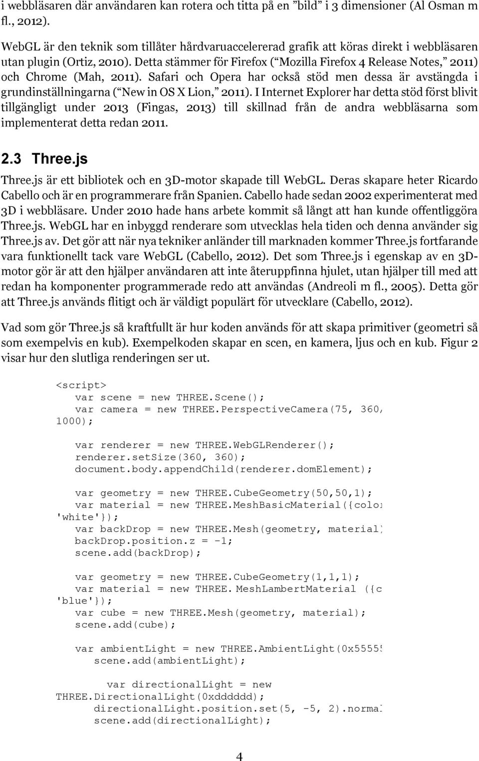 Detta stämmer för Firefox ( Mozilla Firefox 4 Release Notes, 2011) och Chrome (Mah, 2011). Safari och Opera har också stöd men dessa är avstängda i grundinställningarna ( New in OS X Lion, 2011).