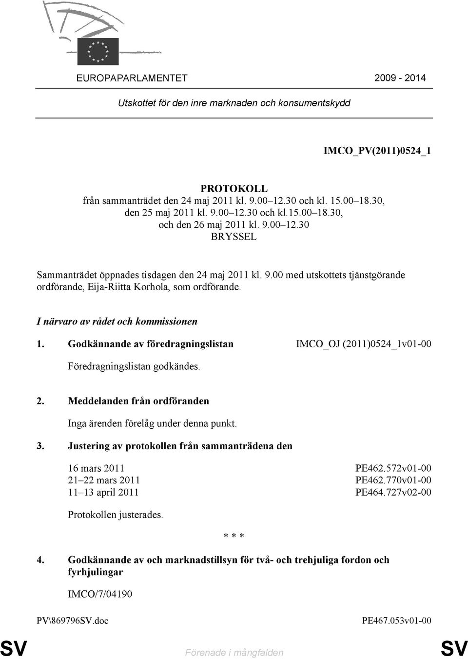 I närvaro av rådet och kommissionen 1. Godkännande av föredragningslistan IMCO_OJ (2011)0524_1v01-00 Föredragningslistan godkändes. 2.