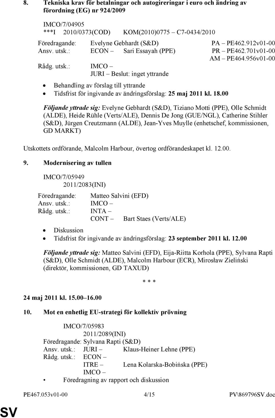 18.00 Följande yttrade sig: Evelyne Gebhardt (S&D), Tiziano Motti (PPE), Olle Schmidt (ALDE), Heide Rühle (Verts/ALE), Dennis De Jong (GUE/NGL), Catherine Stihler (S&D), Jürgen Creutzmann (ALDE),