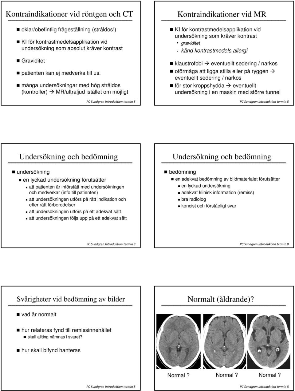 många undersökningar med hög stråldos (kontroller) MR/ultraljud istället om möjligt Kontraindikationer vid MR KI för kontrastmedelsapplikation vid undersökning som kräver kontrast graviditet känd