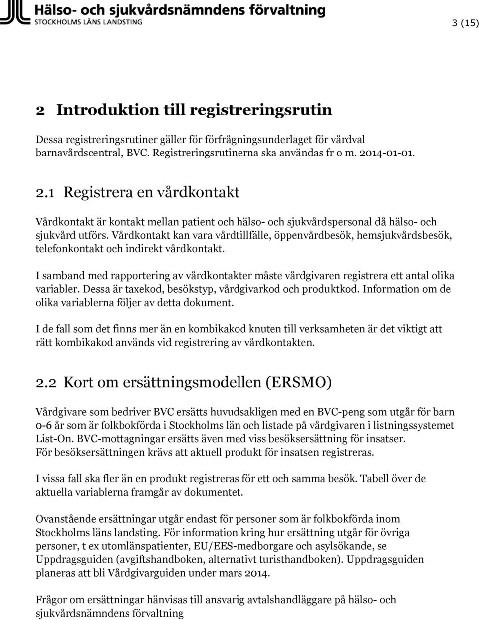 Vårdkontakt kan vara vårdtillfälle, öppenvårdbesök, hemsjukvårdsbesök, telefonkontakt och indirekt vårdkontakt.