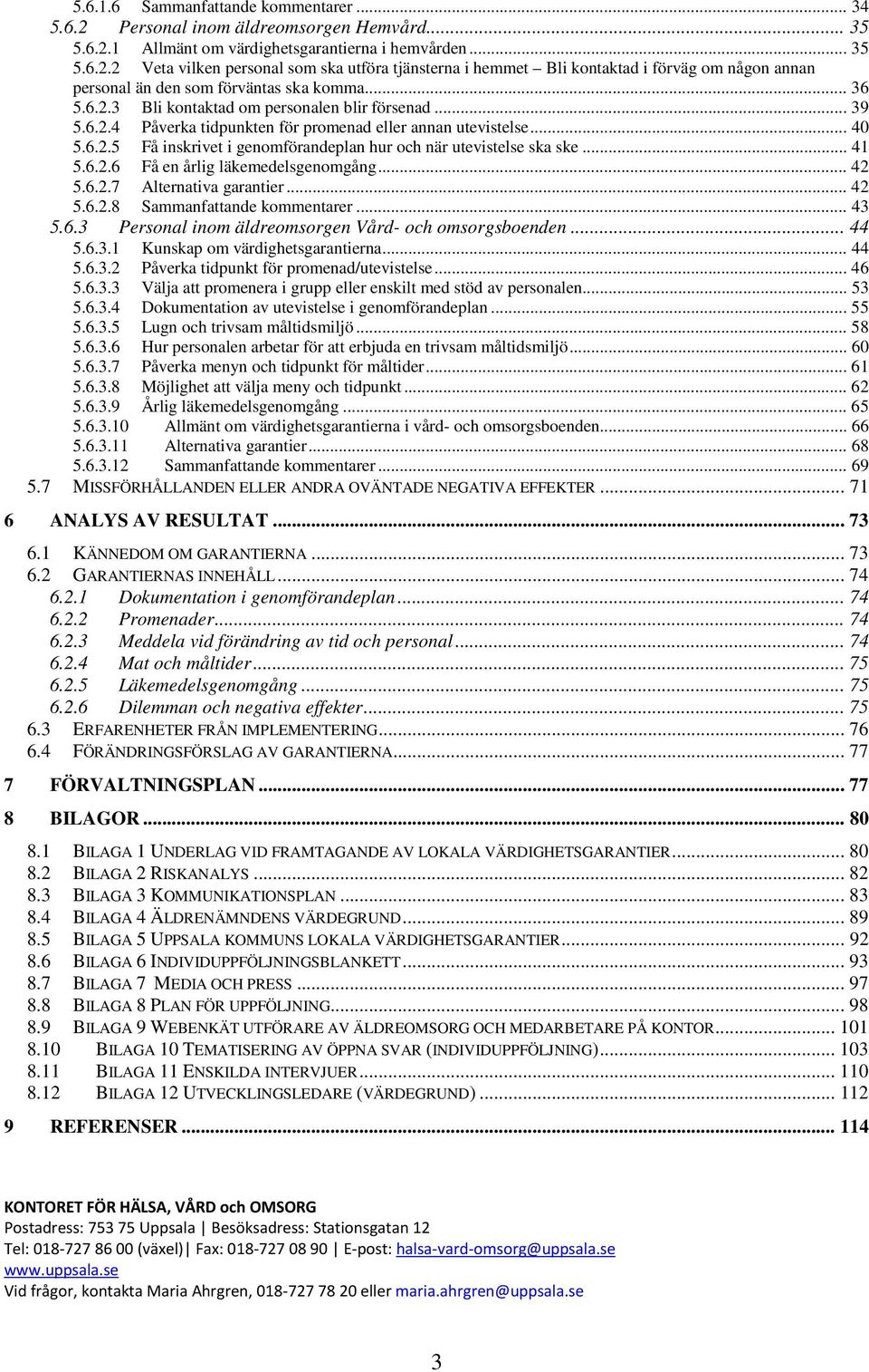 .. 41 5.6.2.6 Få en årlig läkemedelsgenomgång... 42 5.6.2.7 Alternativa garantier... 42 5.6.2.8 Sammanfattande kommentarer... 43 5.6.3 Personal inom äldreomsorgen Vård- och omsorgsboenden... 44 5.6.3.1 Kunskap om värdighetsgarantierna.