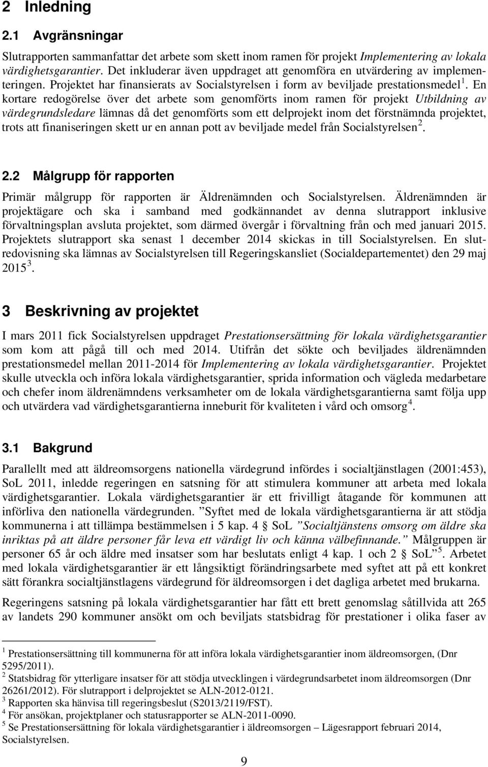 En kortare redogörelse över det arbete som genomförts inom ramen för projekt Utbildning av värdegrundsledare lämnas då det genomförts som ett delprojekt inom det förstnämnda projektet, trots att