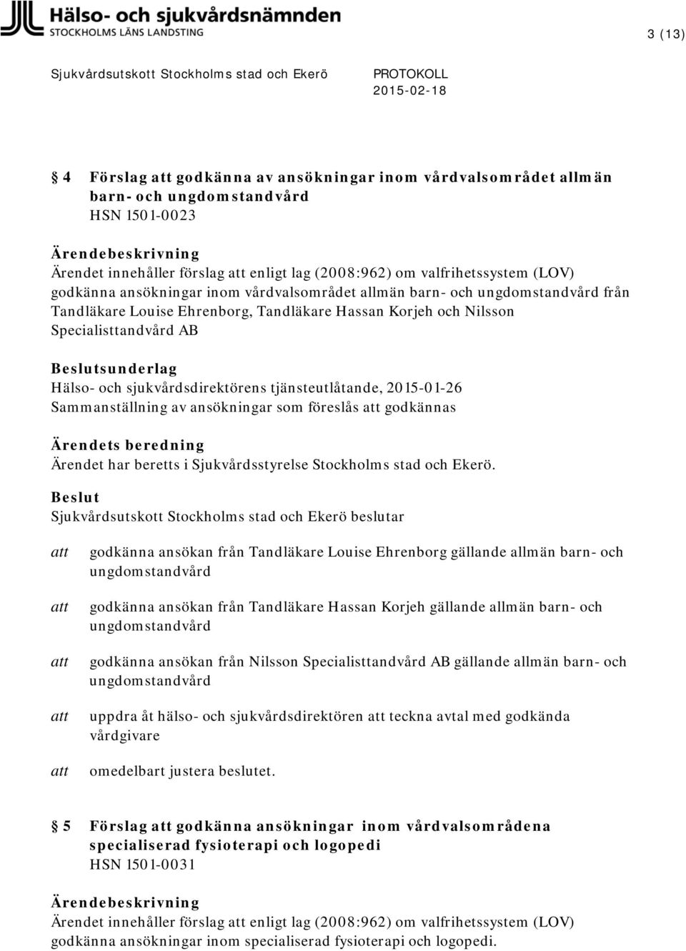 tjänsteutlåtande, 2015-01-26 Sammanställning av ansökningar som föreslås godkännas godkänna ansökan från Tandläkare Louise Ehrenborg gällande allmän barn- och ungdomstandvård godkänna ansökan från