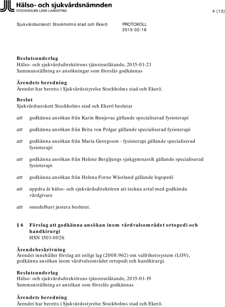 Bergljungs sjukgymnastik gällande specialiserad fysioterapi godkänna ansökan från Helena Forne Wästlund gällande logopedi uppdra åt hälso- och sjukvårdsdirektören teckna avtal med godkända vårdgivare