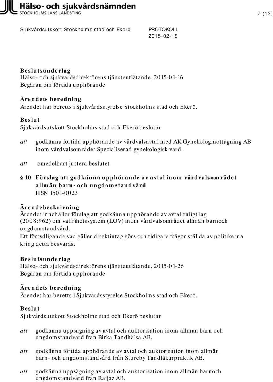 omedelbart justera beslutet 10 Förslag godkänna upphörande av avtal inom vårdvalsområdet allmän barn- och ungdomstandvård HSN 1501-0023 Ärendet innehåller förslag godkänna upphörande av avtal enligt