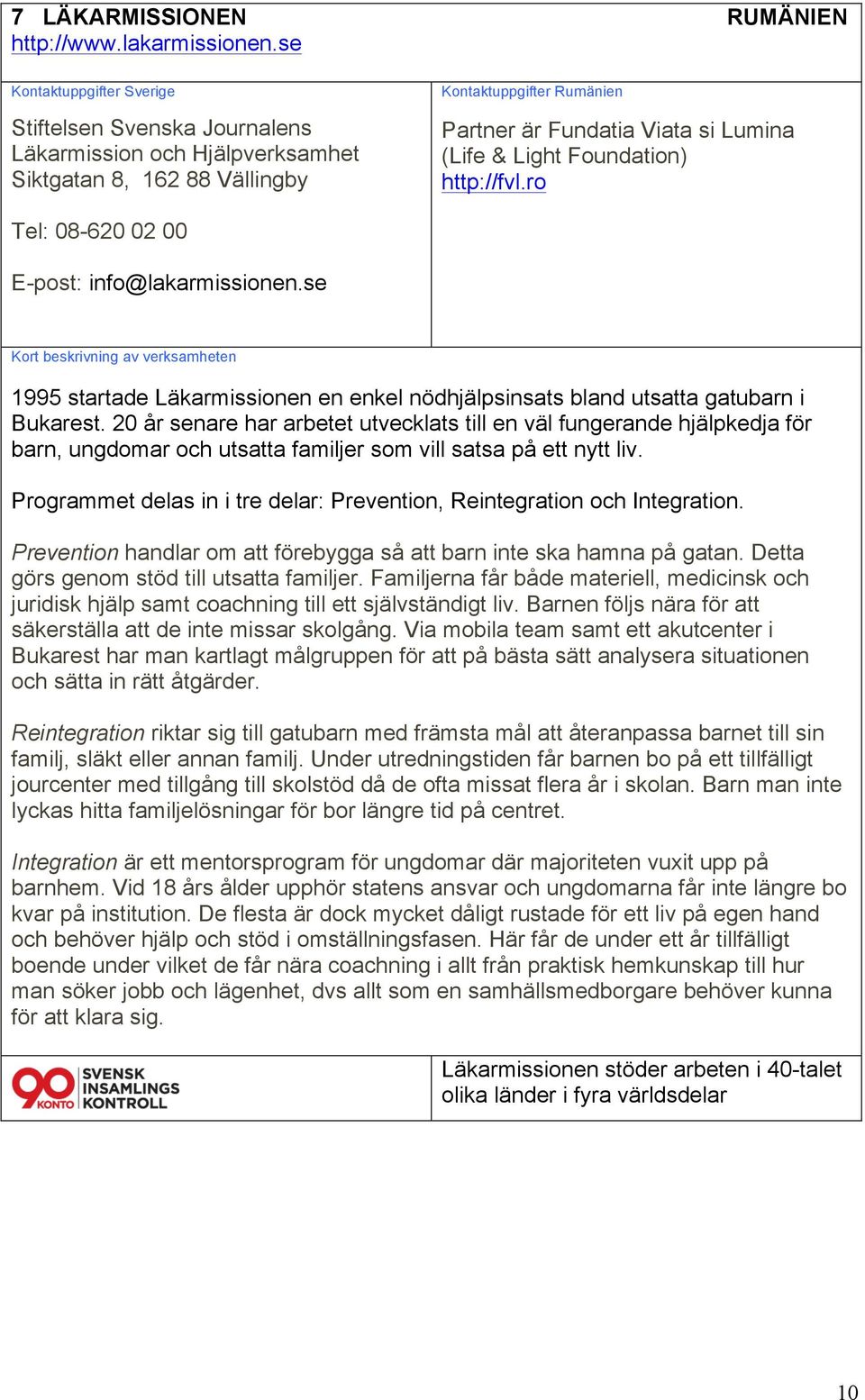 ro Tel: 08-620 02 00 E-post: info@lakarmissionen.se 1995 startade Läkarmissionen en enkel nödhjälpsinsats bland utsatta gatubarn i Bukarest.