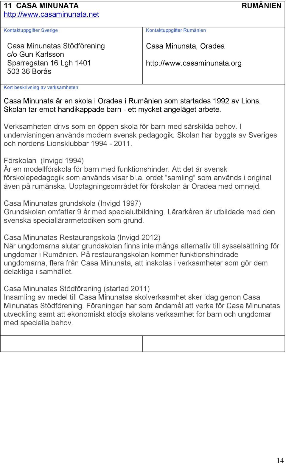 Skolan har byggts av Sveriges och nordens Lionsklubbar 1994-2011. Förskolan (Invigd 1994) Är en modellförskola för barn med funktionshinder. Att det är svensk förskolepedagogik som används visar bl.a. ordet samling som används i original även på rumänska.