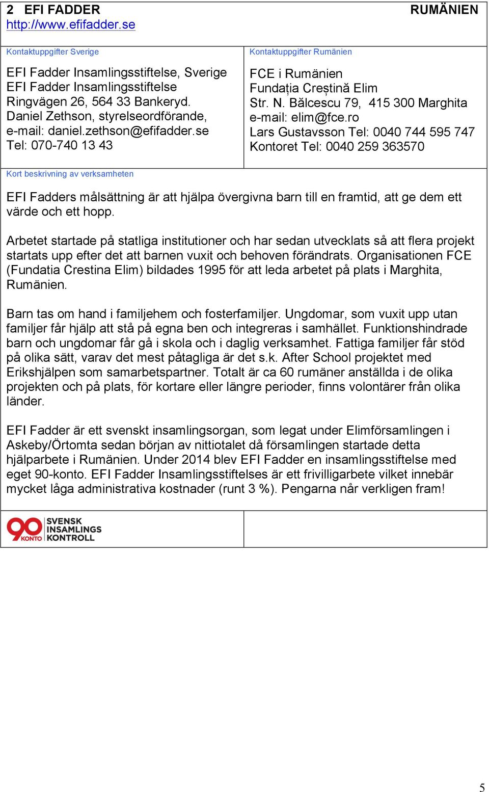 ro Lars Gustavsson Tel: 0040 744 595 747 Kontoret Tel: 0040 259 363570 EFI Fadders målsättning är att hjälpa övergivna barn till en framtid, att ge dem ett värde och ett hopp.