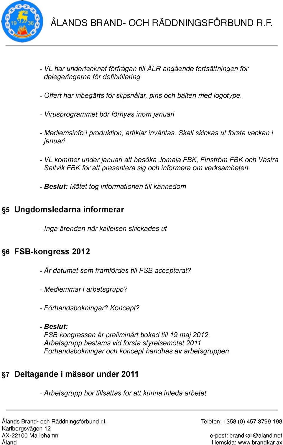 - VL kommer under januari att besöka Jomala FBK, Finström FBK och Västra Saltvik FBK för att presentera sig och informera om verksamheten.