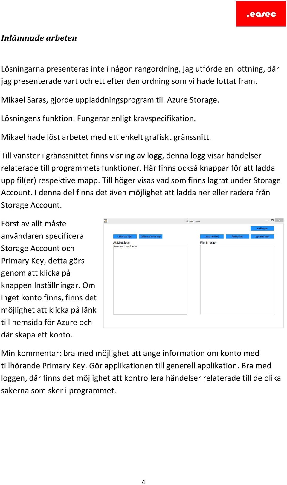 Till vänster i gränssnittet finns visning av logg, denna logg visar händelser relaterade till programmets funktioner. Här finns också knappar för att ladda upp fil(er) respektive mapp.