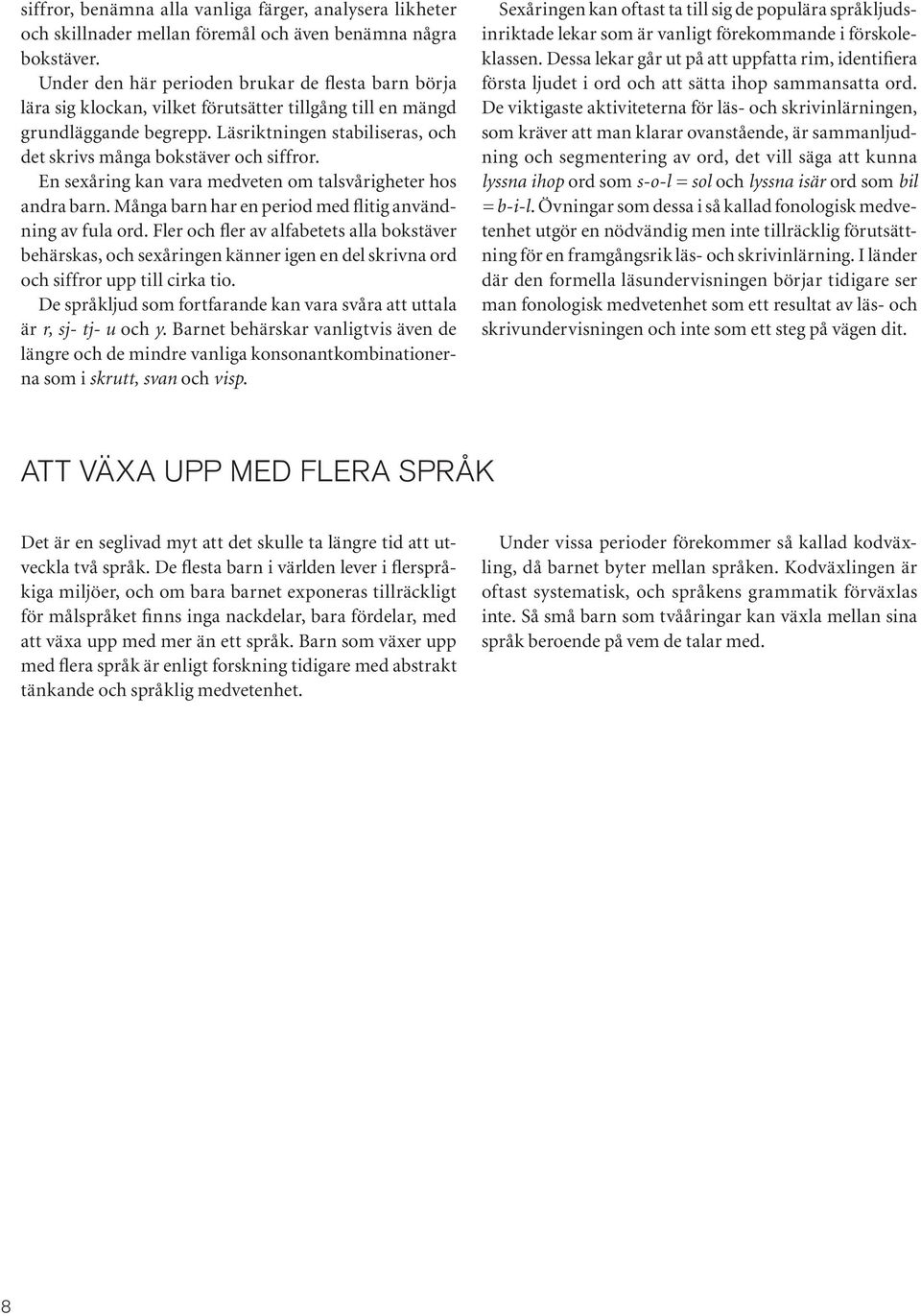Läsriktningen stabiliseras, och det skrivs många bokstäver och siffror. En sexåring kan vara medveten om talsvårigheter hos andra barn. Många barn har en period med flitig användning av fula ord.