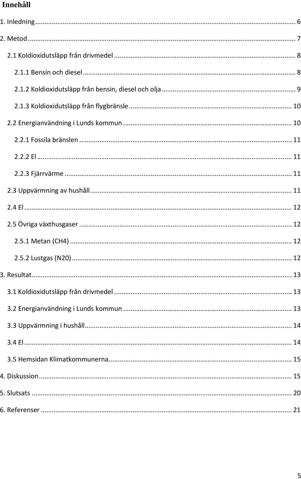 5 Övriga växthusgaser...12 2.5.1 Metan (CH4)...12 2.5.2 Lustgas (N20)...12 3. Resultat...13 3.1 Koldioxidutsläpp från drivmedel...13 3.2 Energianvändning i Lunds kommun.
