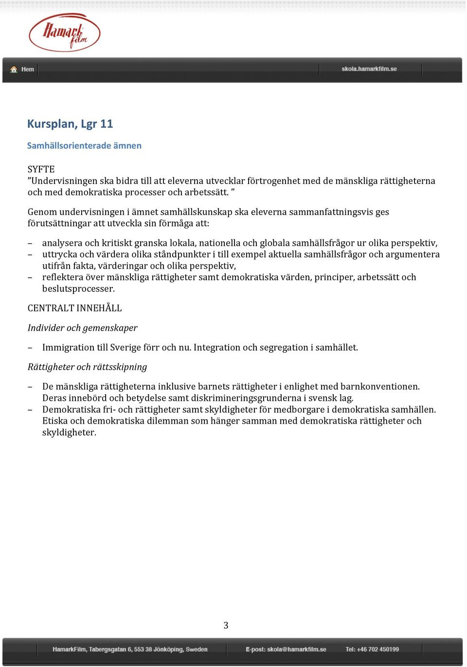 samhällsfrågor ur olika perspektiv, uttrycka och värdera olika ståndpunkter i till exempel aktuella samhällsfrågor och argumentera utifrån fakta, värderingar och olika perspektiv, reflektera över