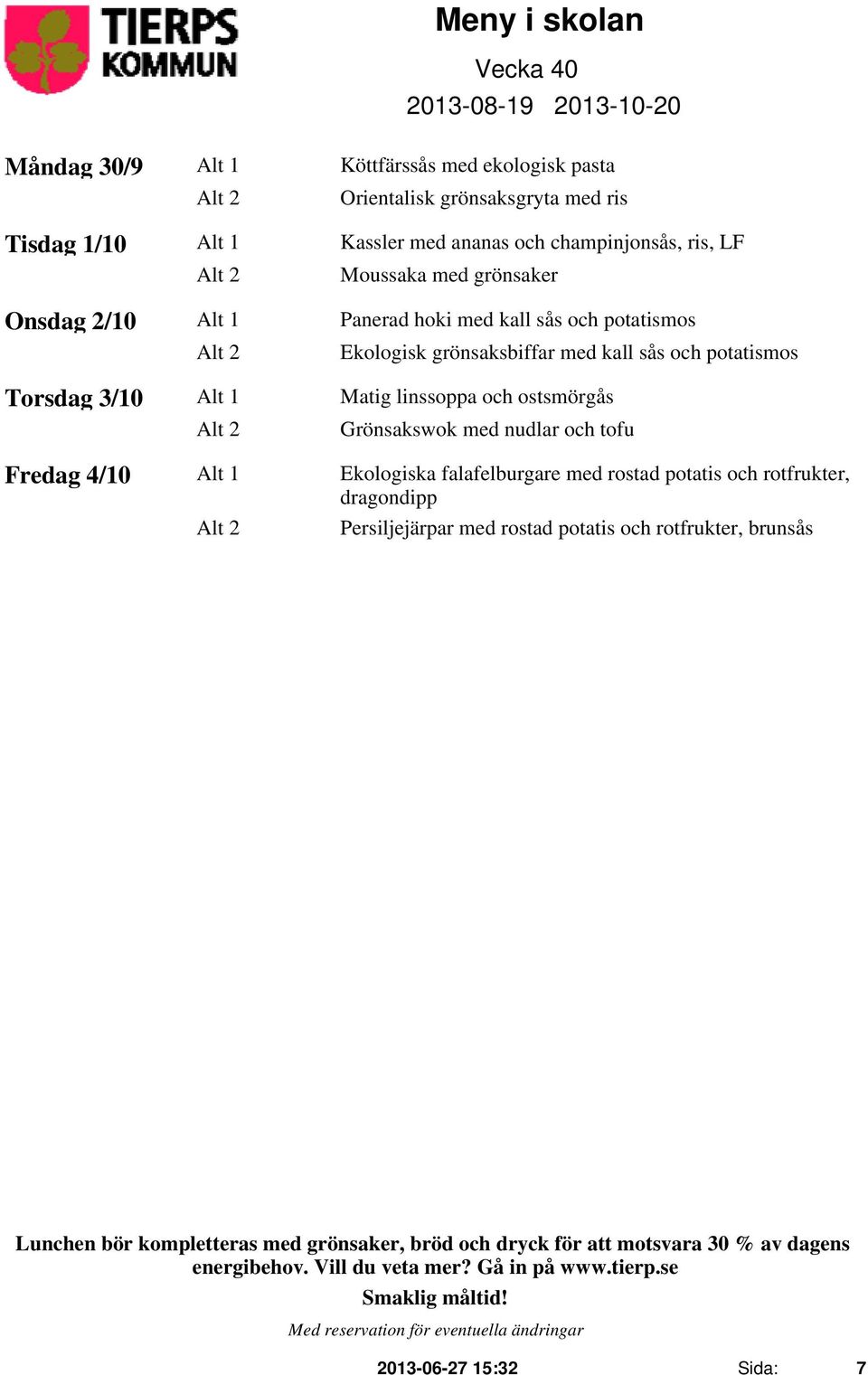 grönsaksbiffar med kall sås och potatismos Torsdag 3/10 Alt 1 Matig linssoppa och ostsmörgås Alt 2 Grönsakswok med nudlar och tofu Fredag