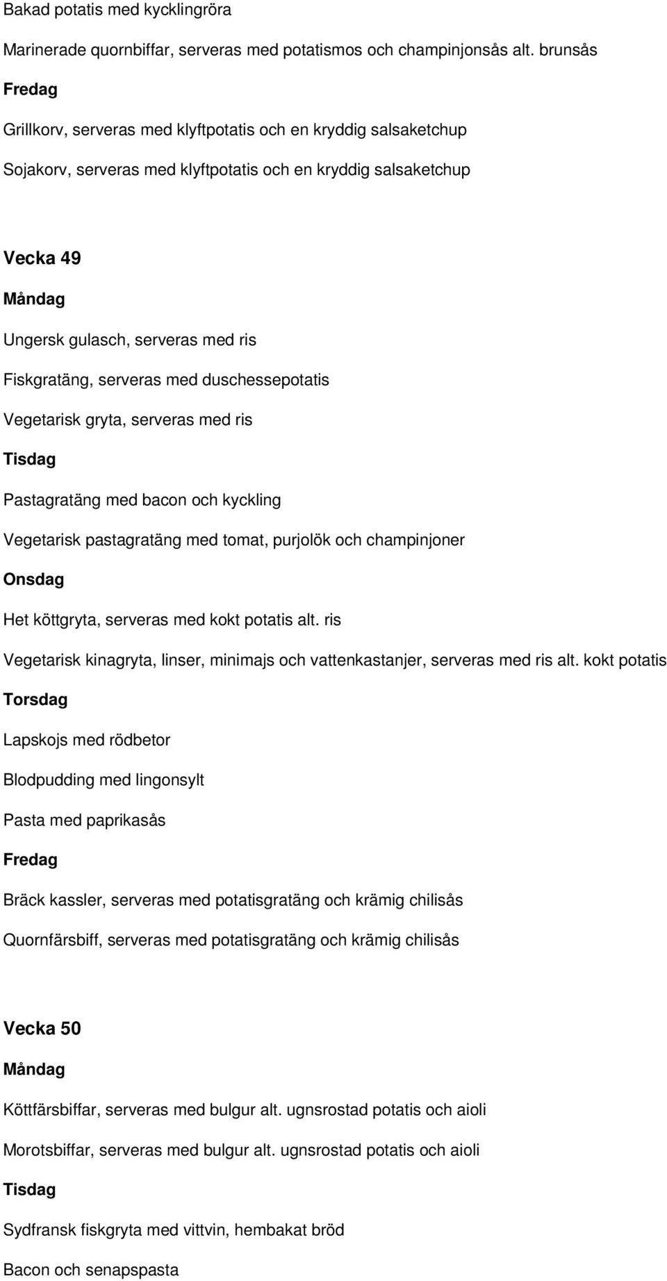 serveras med duschessepotatis Vegetarisk gryta, serveras med ris Pastagratäng med bacon och kyckling Vegetarisk pastagratäng med tomat, purjolök och champinjoner Het köttgryta, serveras med kokt