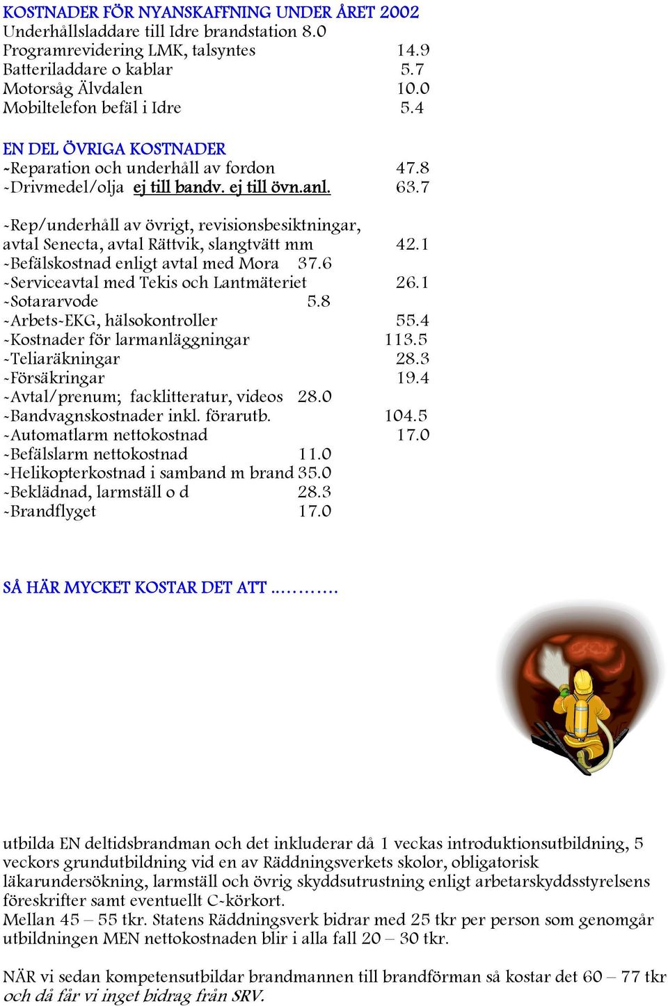 7 -Rep/underhåll av övrigt, revisionsbesiktningar, avtal Senecta, avtal Rättvik, slangtvätt mm 42.1 -Befälskostnad enligt avtal med Mora 37.6 -Serviceavtal med Tekis och Lantmäteriet 26.