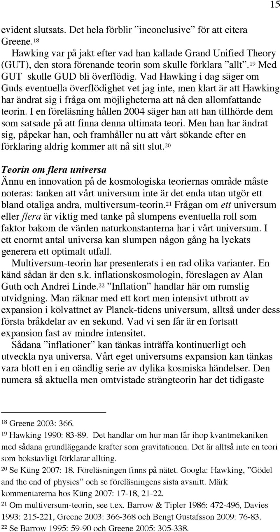 Vad Hawking i dag säger om Guds eventuella överflödighet vet jag inte, men klart är att Hawking har ändrat sig i fråga om möjligheterna att nå den allomfattande teorin.