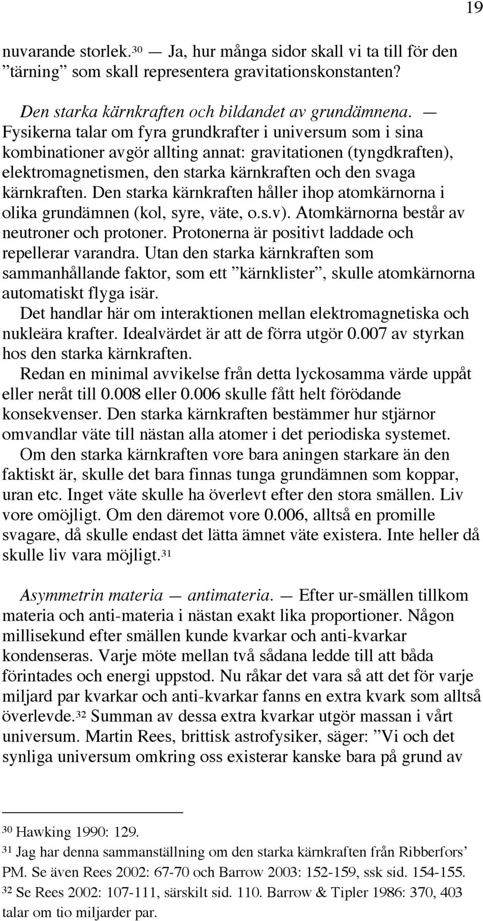 Den starka kärnkraften håller ihop atomkärnorna i olika grundämnen (kol, syre, väte, o.s.v). Atomkärnorna består av neutroner och protoner. Protonerna är positivt laddade och repellerar varandra.