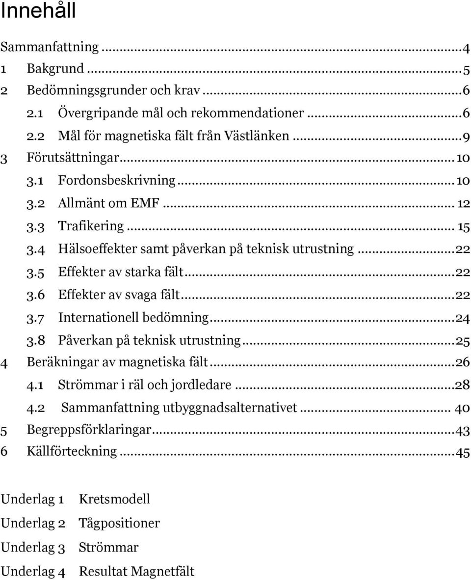 5 Effekter av starka fält... 22 3.6 Effekter av svaga fält... 22 3.7 Internationell bedömning... 24 3.8 Påverkan på teknisk utrustning... 25 4 Beräkningar av magnetiska fält... 26 4.