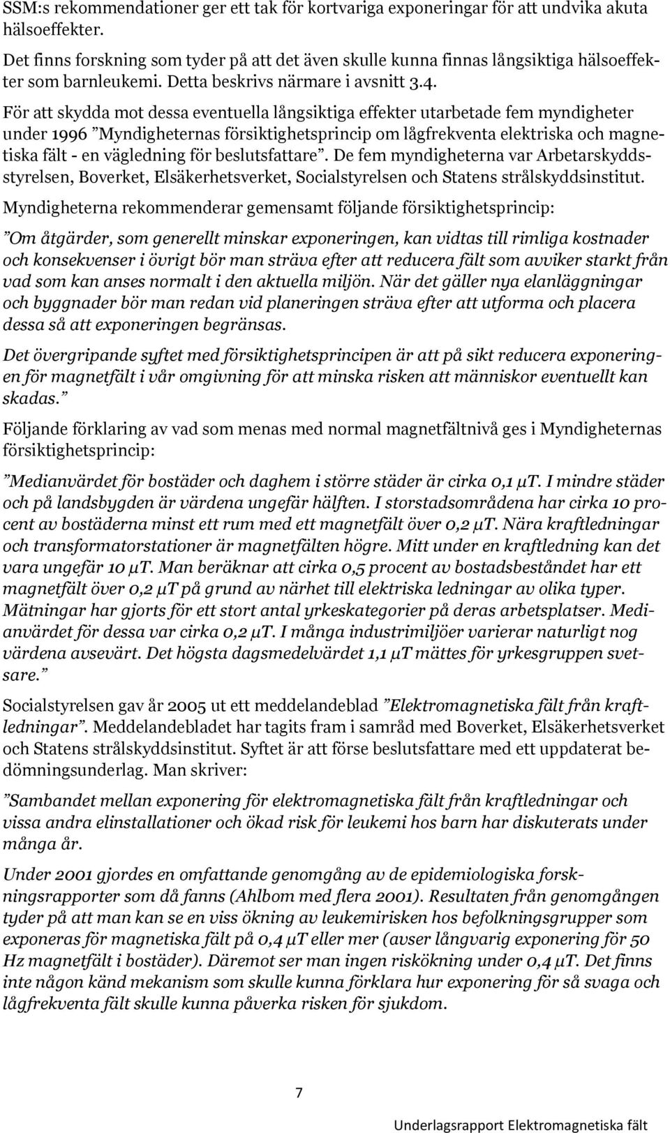 För att skydda mot dessa eventuella långsiktiga effekter utarbetade fem myndigheter under 1996 Myndigheternas försiktighetsprincip om lågfrekventa elektriska och magnetiska fält - en vägledning för