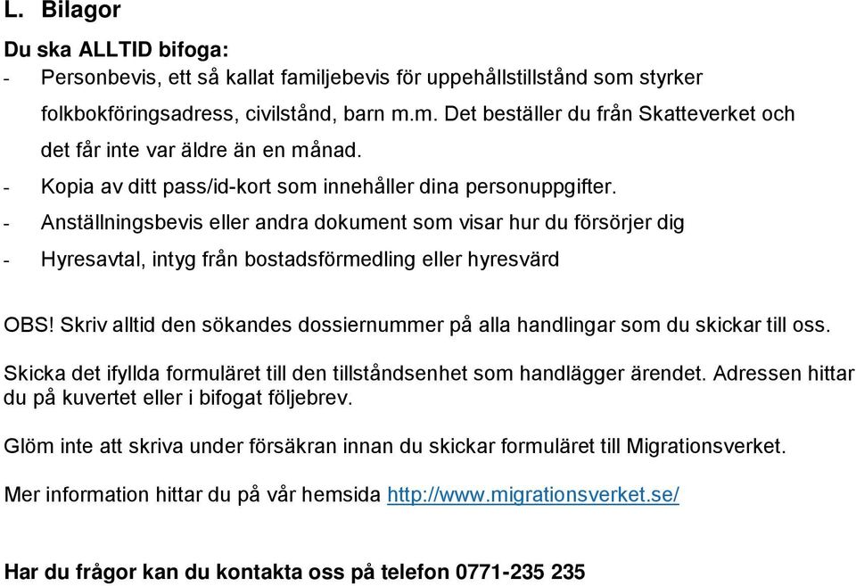 - Anställningsbevis eller andra dokument som visar hur du försörjer dig - Hyresavtal, intyg från bostadsförmedling eller hyresvärd OBS!