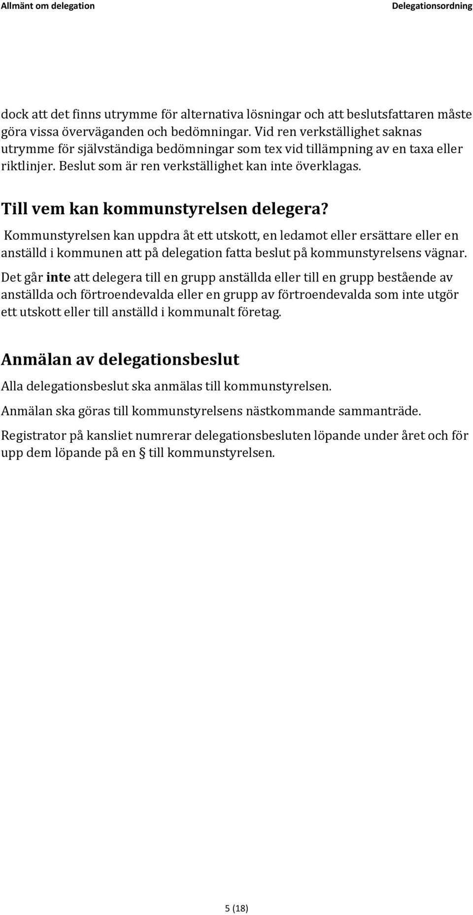 Till vem kan kommunstyrelsen delegera? Kommunstyrelsen kan uppdra åt ett utskott, en ledamot eller ersättare eller en anställd i kommunen att på delegation fatta beslut på kommunstyrelsens vägnar.