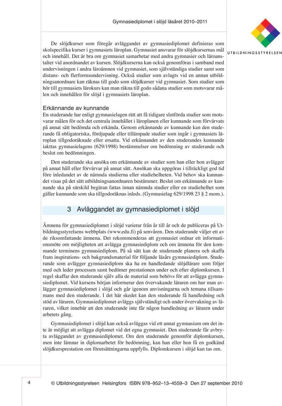 Slöjdkurserna kan också genomföras i samband med undervisningen i andra läroämnen vid gymnasiet, som självständiga studier samt som distans- och flerformsundervisning.