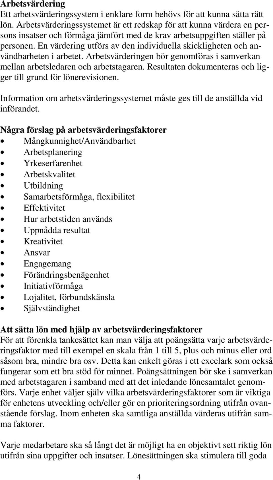 En värdering utförs av den individuella skickligheten och användbarheten i arbetet. Arbetsvärderingen bör genomföras i samverkan mellan arbetsledaren och arbetstagaren.