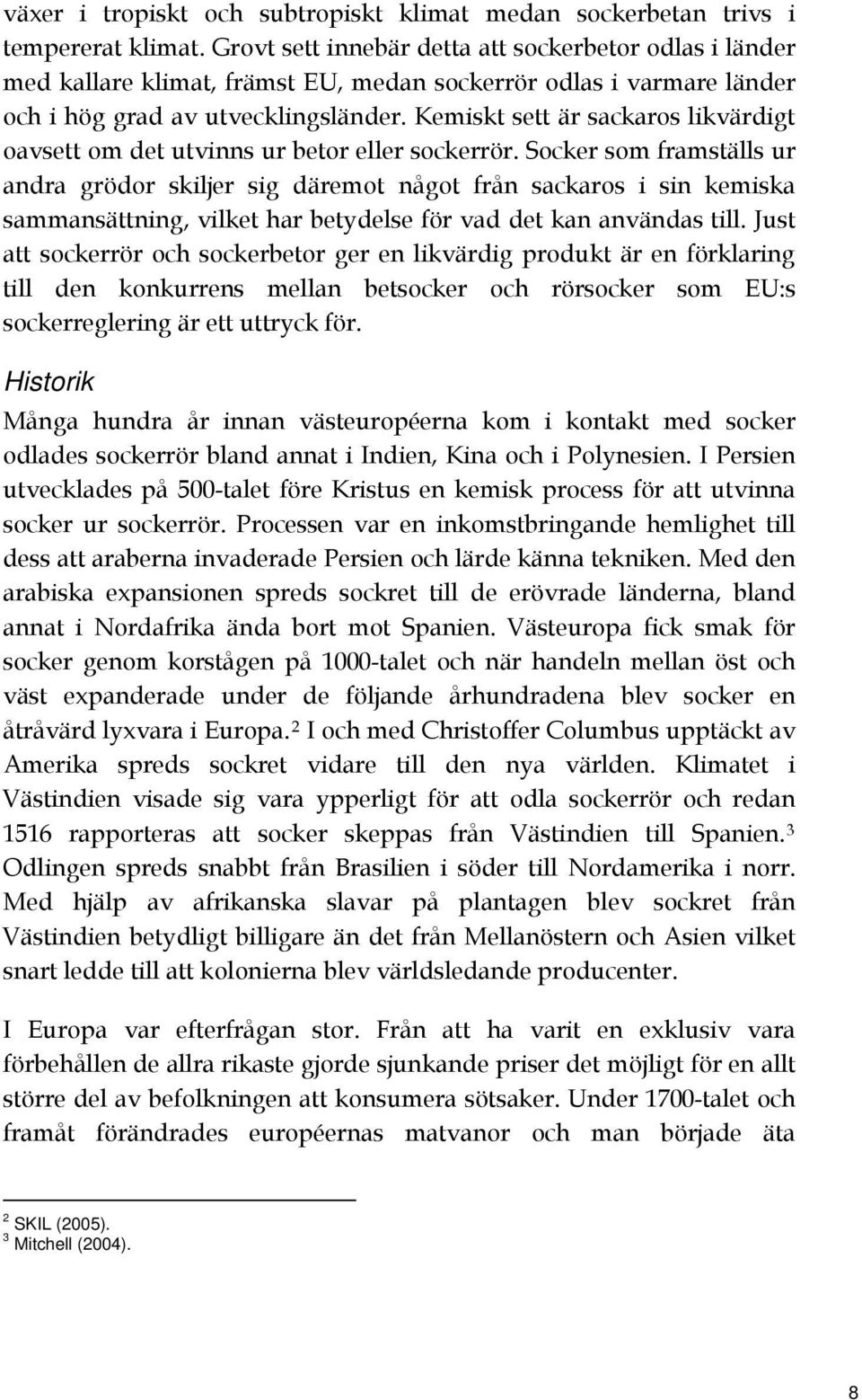 Kemiskt sett är sackaros likvärdigt oavsett om det utvinns ur betor eller sockerrör.