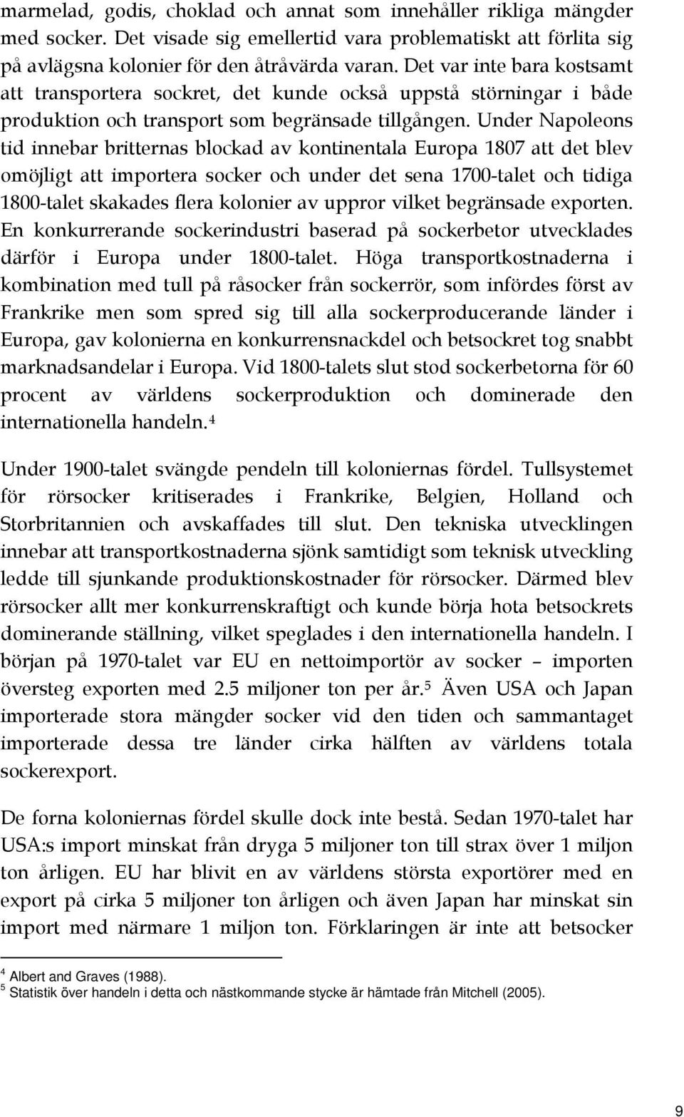 Under Napoleons tid innebar britternas blockad av kontinentala Europa 1807 att det blev omöjligt att importera socker och under det sena 1700-talet och tidiga 1800-talet skakades flera kolonier av