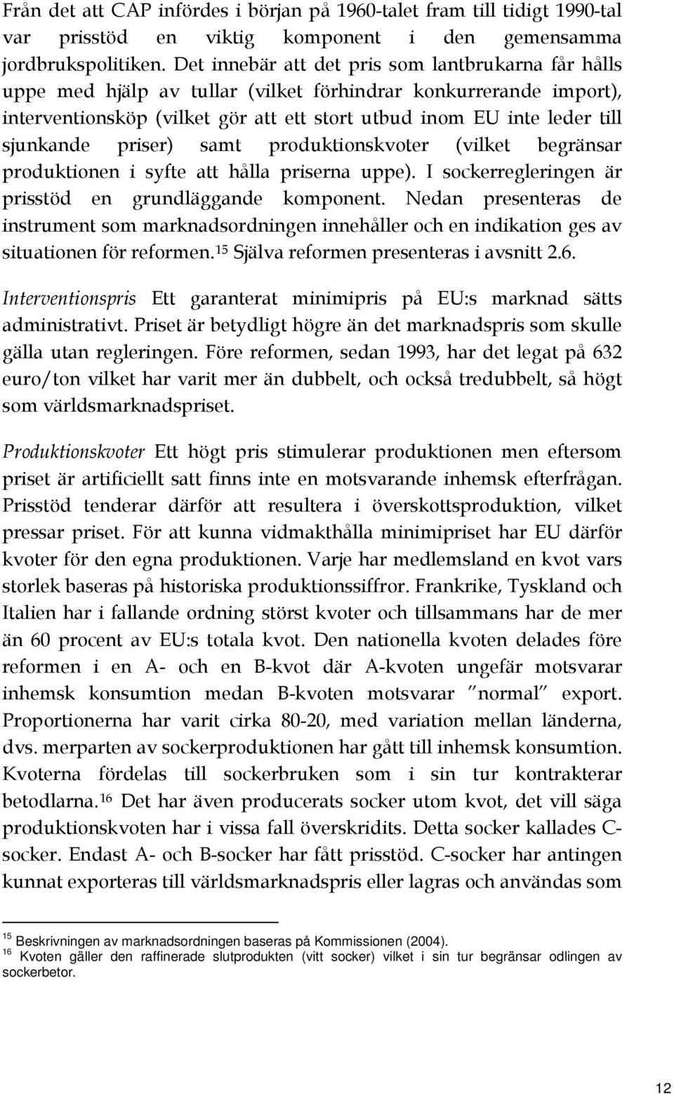 sjunkande priser) samt produktionskvoter (vilket begränsar produktionen i syfte att hålla priserna uppe). I sockerregleringen är prisstöd en grundläggande komponent.