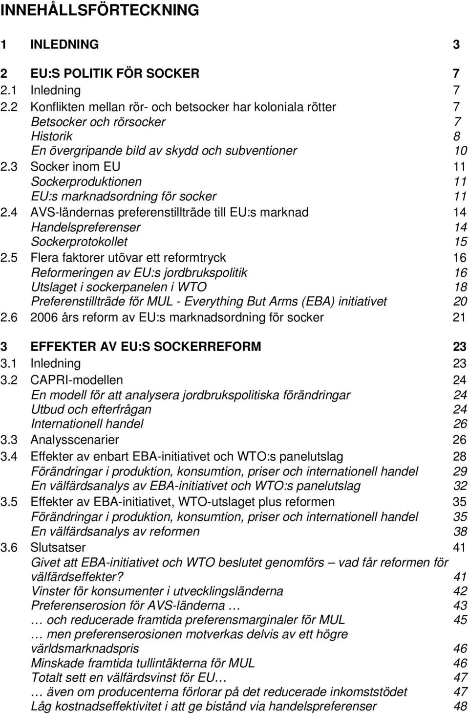 3 Socker inom EU 11 Sockerproduktionen 11 EU:s marknadsordning för socker 11 2.4 AVS-ländernas preferenstillträde till EU:s marknad 14 Handelspreferenser 14 Sockerprotokollet 15 2.