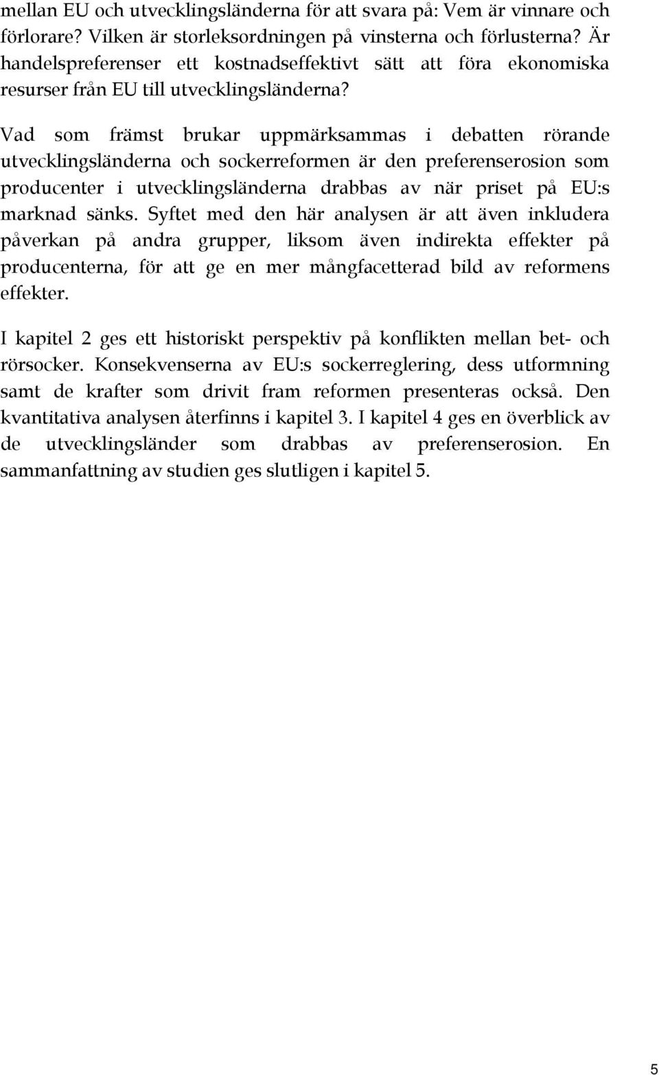 Vad som främst brukar uppmärksammas i debatten rörande utvecklingsländerna och sockerreformen är den preferenserosion som producenter i utvecklingsländerna drabbas av när priset på EU:s marknad sänks.