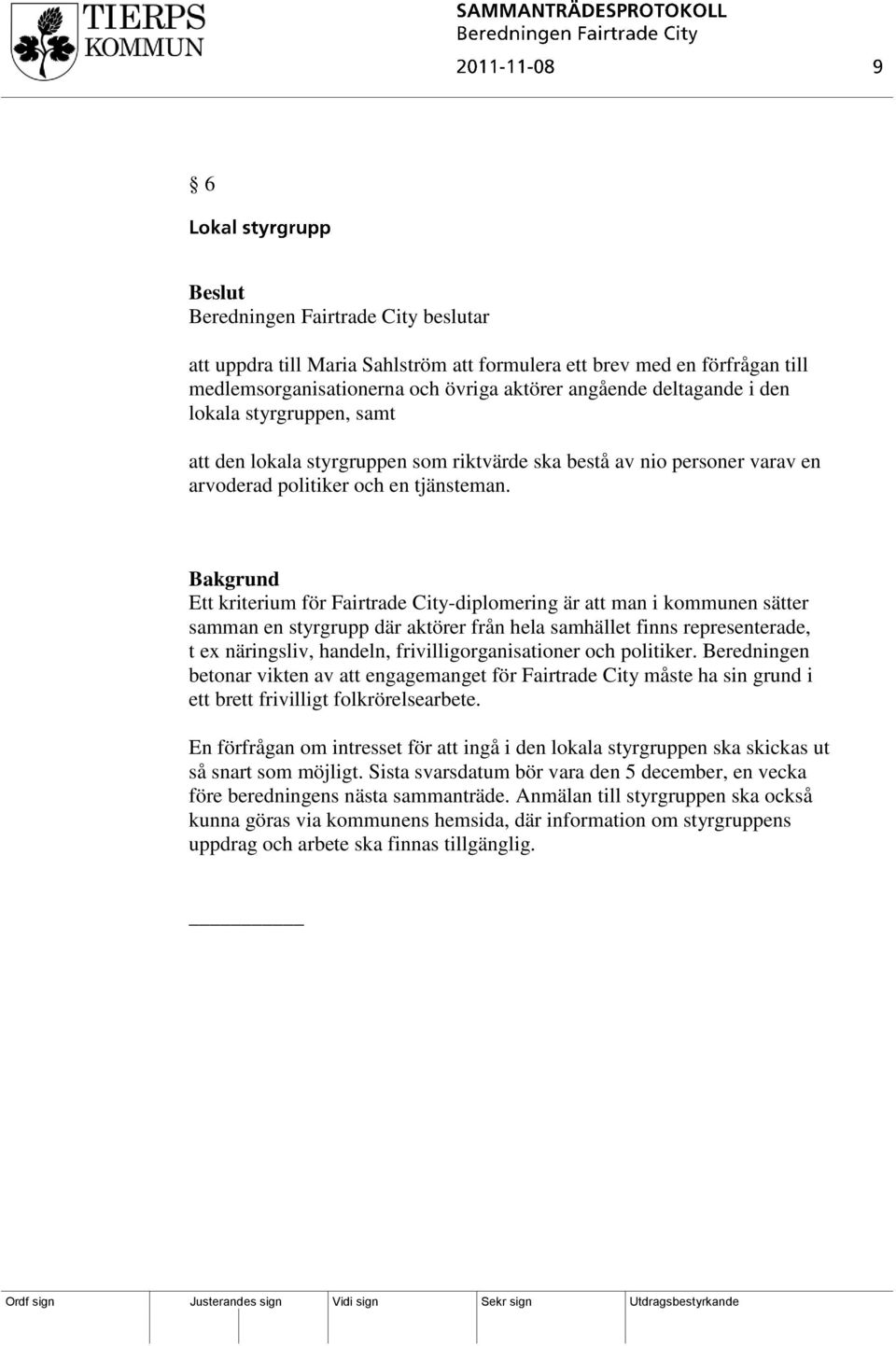 Bakgrund Ett kriterium för Fairtrade City-diplomering är att man i kommunen sätter samman en styrgrupp där aktörer från hela samhället finns representerade, t ex näringsliv, handeln,