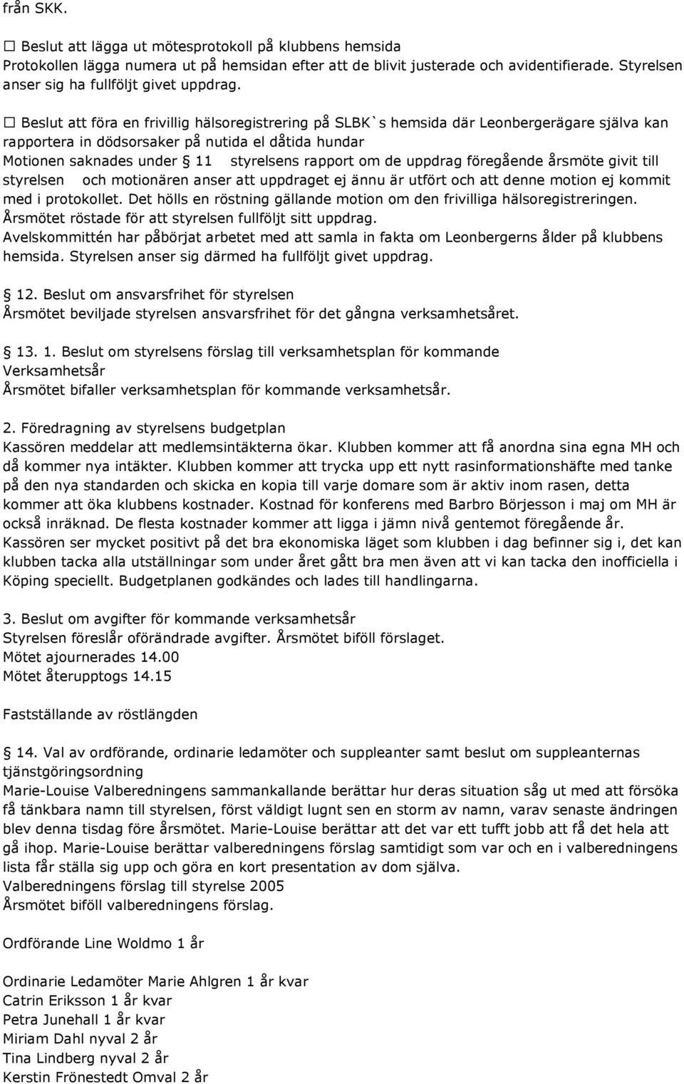 Beslut att föra en frivillig hälsoregistrering på SLBK`s hemsida där Leonbergerägare själva kan rapportera in dödsorsaker på nutida el dåtida hundar Motionen saknades under 11 styrelsens rapport om