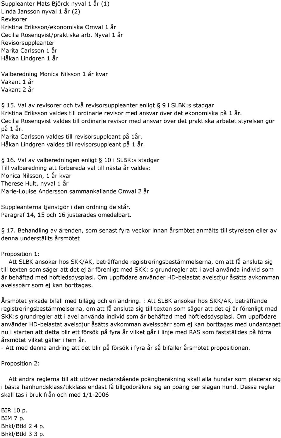 Val av revisorer och två revisorsuppleanter enligt 9 i SLBK:s stadgar Kristina Eriksson valdes till ordinarie revisor med ansvar över det ekonomiska på 1 år.