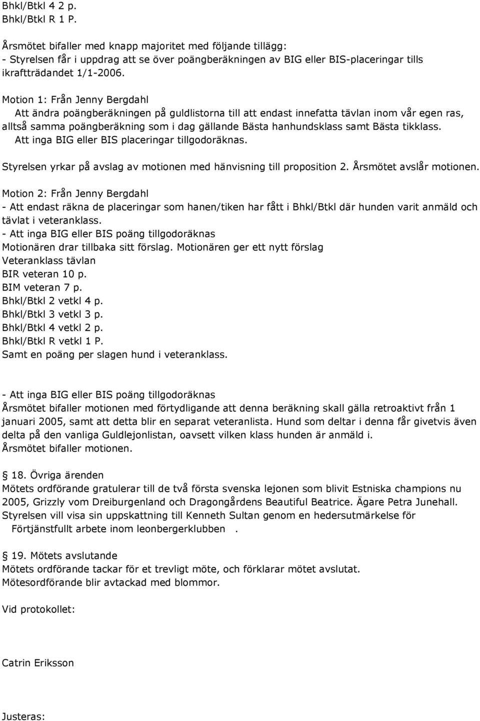 Motion 1: Från Jenny Bergdahl Att ändra poängberäkningen på guldlistorna till att endast innefatta tävlan inom vår egen ras, alltså samma poängberäkning som i dag gällande Bästa hanhundsklass samt