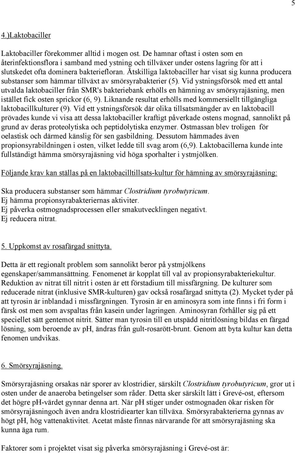 Åtskilliga laktobaciller har visat sig kunna producera substanser som hämmar tillväxt av smörsyrabakterier (5).