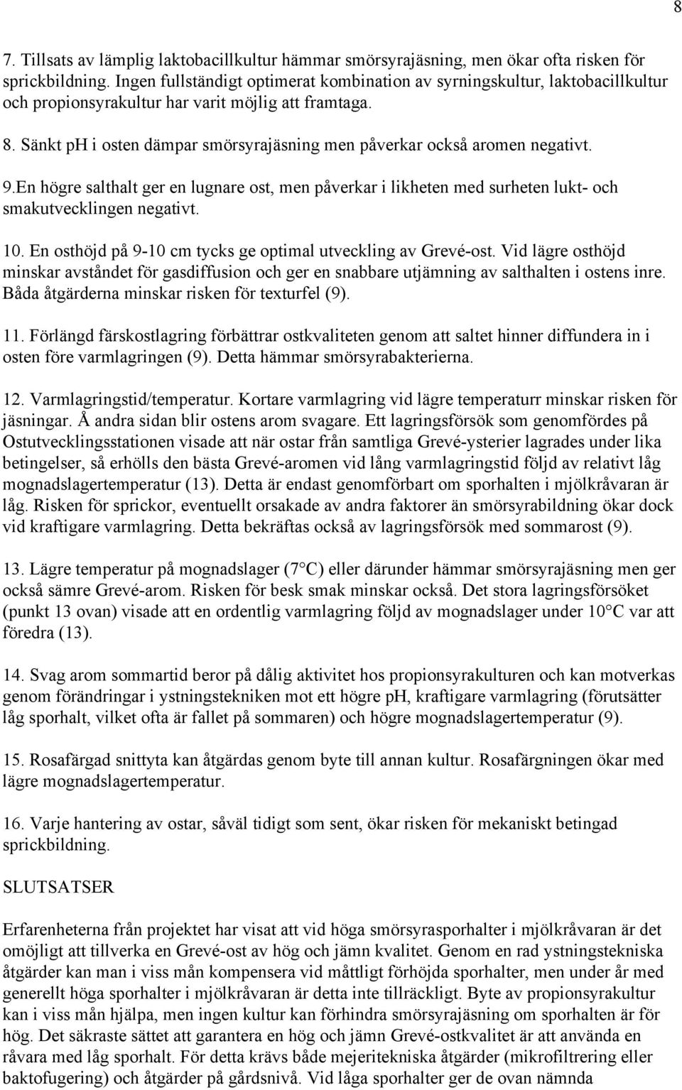 Sänkt ph i osten dämpar smörsyrajäsning men påverkar också aromen negativt. 9.En högre salthalt ger en lugnare ost, men påverkar i likheten med surheten lukt- och smakutvecklingen negativt. 10.