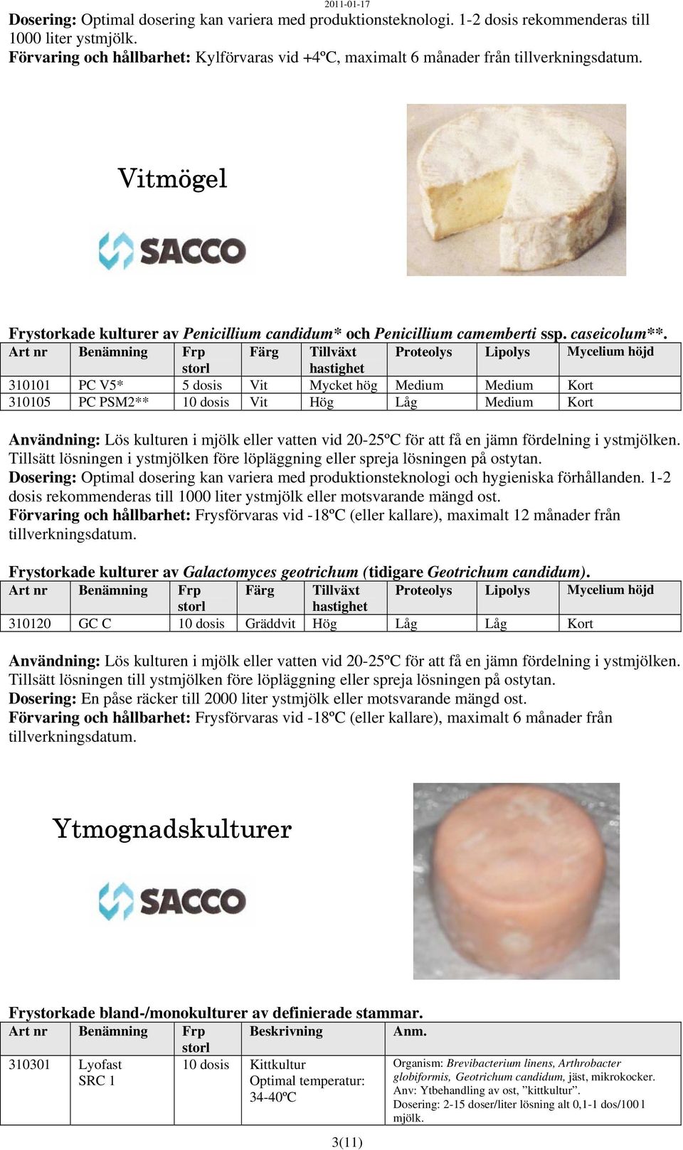 Art nr Benämning Frp Färg Tillväxt Proteolys Lipolys Mycelium höjd hastighet 310101 PC V5* 5 dosis Vit Mycket hög Medium Medium Kort 310105 PC PSM2** 10 dosis Vit Hög Låg Medium Kort Användning: Lös