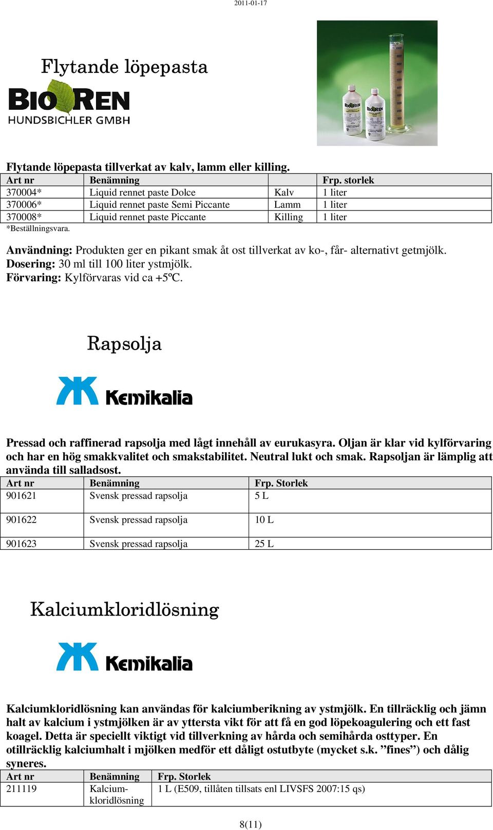 Användning: Produkten ger en pikant smak åt ost tillverkat av ko-, får- alternativt getmjölk. Dosering: 30 ml till 100 liter ystmjölk. Förvaring: Kylförvaras vid ca +5ºC.