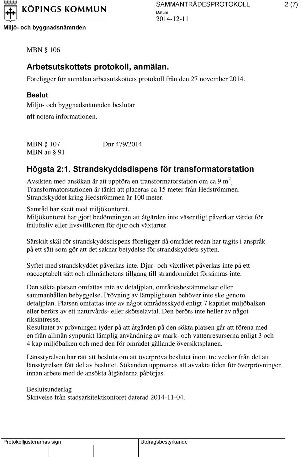 Strandskyddsdispens för transformatorstation Avsikten med ansökan är att uppföra en transformatorstation om ca 9 m 2. Transformatorstationen är tänkt att placeras ca 15 meter från Hedströmmen.