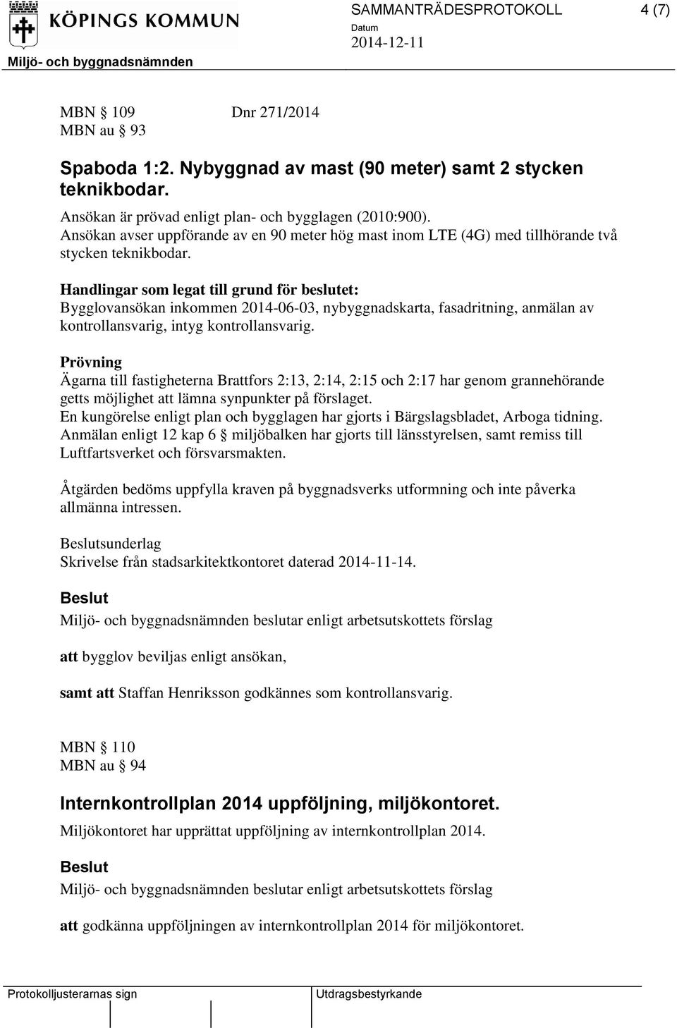 Handlingar som legat till grund för beslutet: Bygglovansökan inkommen 2014-06-03, nybyggnadskarta, fasadritning, anmälan av kontrollansvarig, intyg kontrollansvarig.