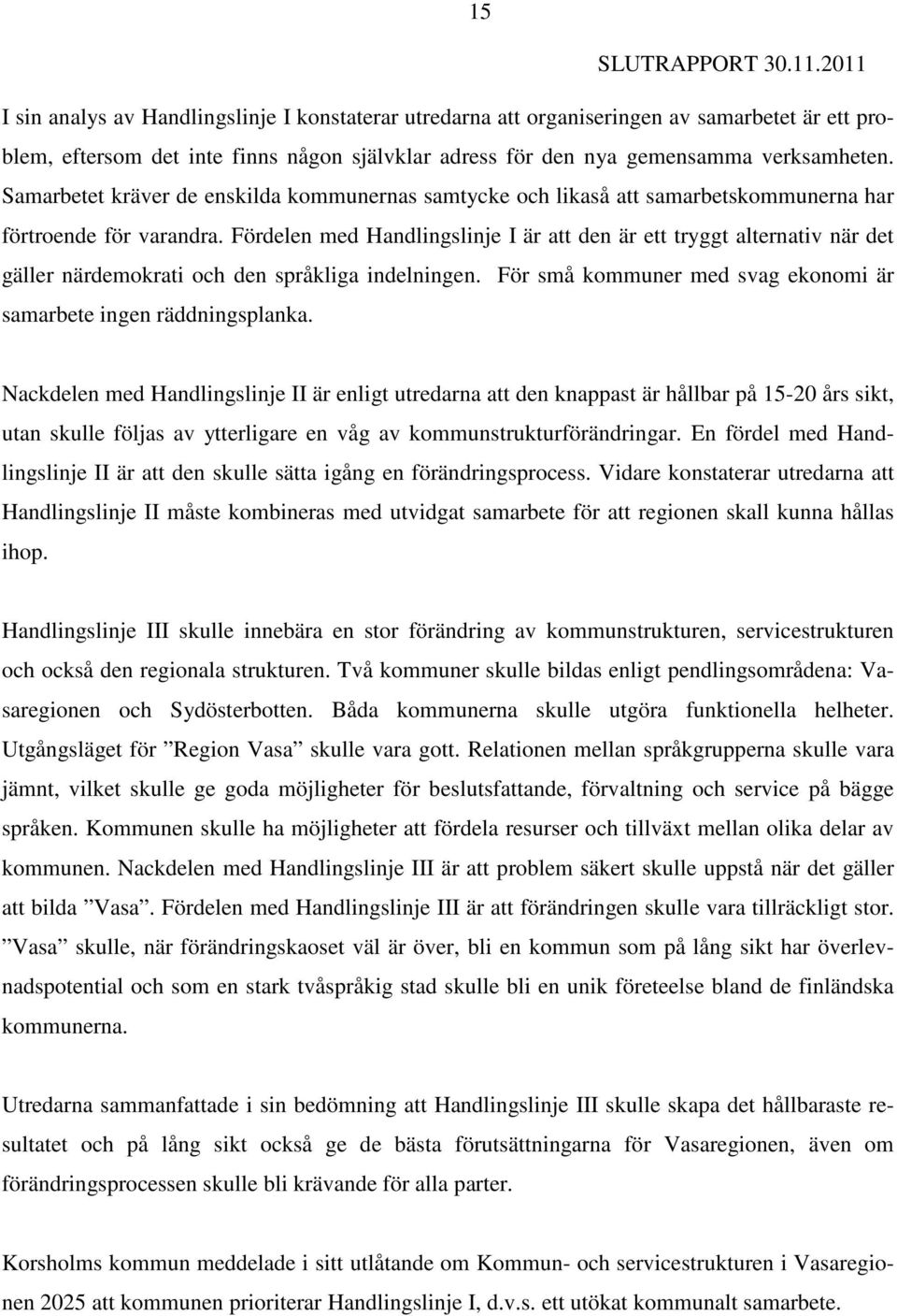 Fördelen med Handlingslinje I är att den är ett tryggt alternativ när det gäller närdemokrati och den språkliga indelningen. För små kommuner med svag ekonomi är samarbete ingen räddningsplanka.