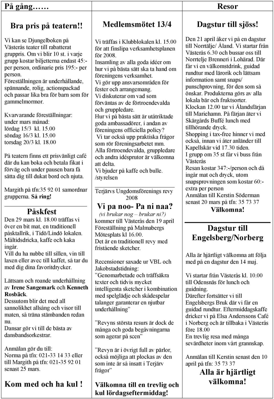 Föreställningen är underhållande, spännande, rolig, actionspackad och passar lika bra för barn som för gammelmormor. Kvarvarande föreställningar: under mars månad: lördag 15/3 kl. 15.00 söndag 16/3 kl.